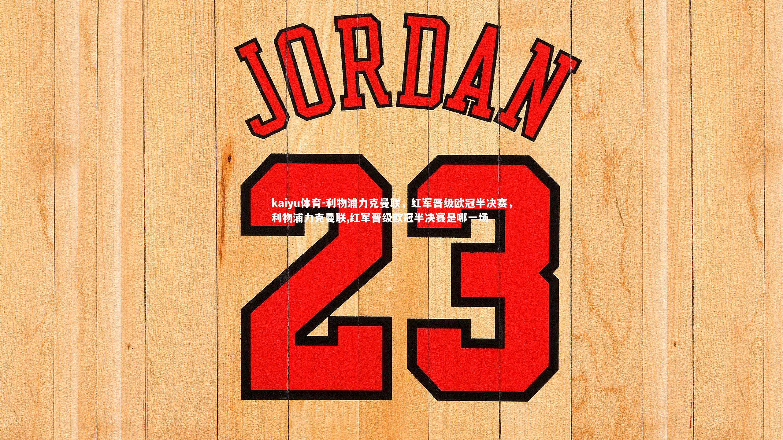 利物浦力克曼联,红军晋级欧冠半决赛,利物浦力克曼联,红军晋级欧冠半决赛是哪一场